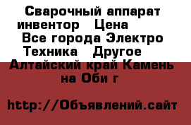 Сварочный аппарат инвентор › Цена ­ 500 - Все города Электро-Техника » Другое   . Алтайский край,Камень-на-Оби г.